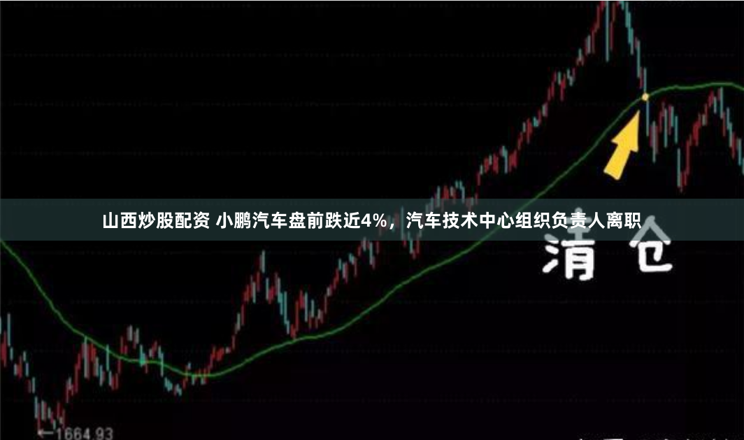 山西炒股配资 小鹏汽车盘前跌近4%，汽车技术中心组织负责人离职