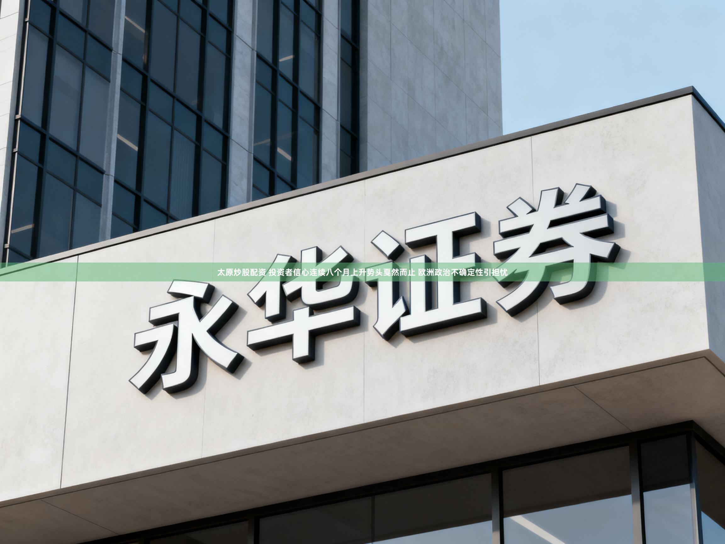 太原炒股配资 投资者信心连续八个月上升势头戛然而止 欧洲政治不确定性引担忧