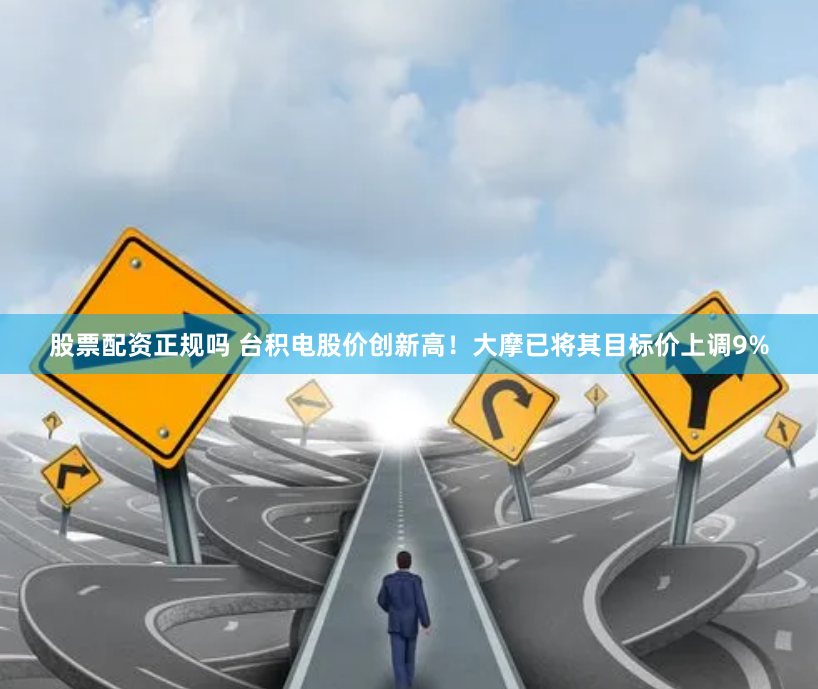 股票配资正规吗 台积电股价创新高！大摩已将其目标价上调9%