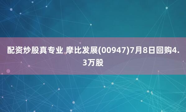 配资炒股真专业 摩比发展(00947)7月8日回购4.3万股
