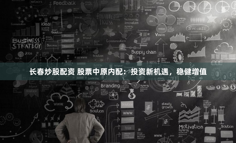 长春炒股配资 股票中原内配：投资新机遇，稳健增值