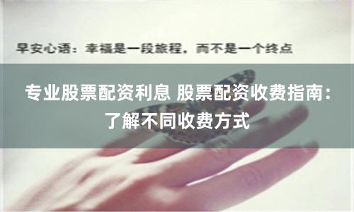 专业股票配资利息 股票配资收费指南：了解不同收费方式