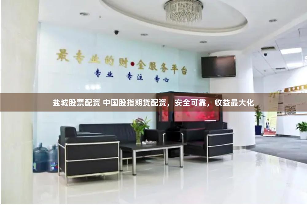 盐城股票配资 中国股指期货配资，安全可靠，收益最大化