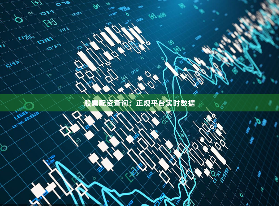 股票配资查询：正规平台实时数据