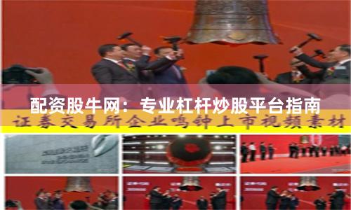 配资股牛网：专业杠杆炒股平台指南