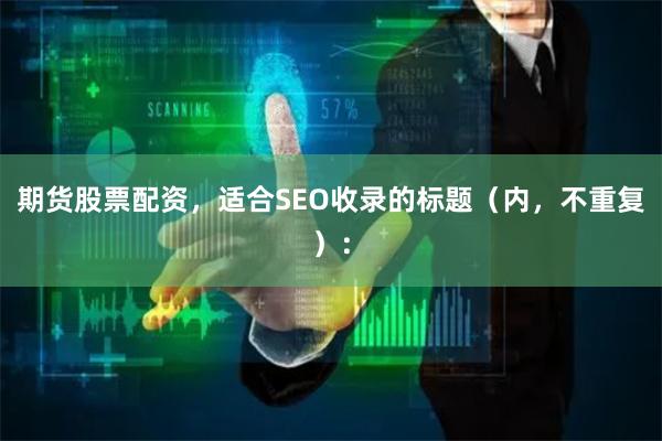 期货股票配资，适合SEO收录的标题（内，不重复）：