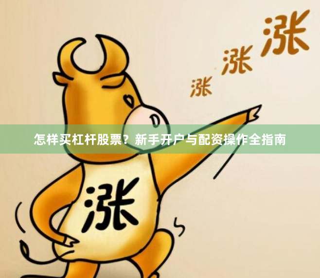 怎样买杠杆股票？新手开户与配资操作全指南