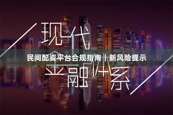 民间配资平台合规指南｜新风险提示